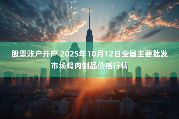 股票账户开户 2025年10月12日全国主要批发市场鸡肉制品价格行情