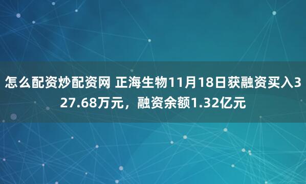 怎么配资炒配资网 正海生物11月18日获融资买入327.68万元，融资余额1.32亿元