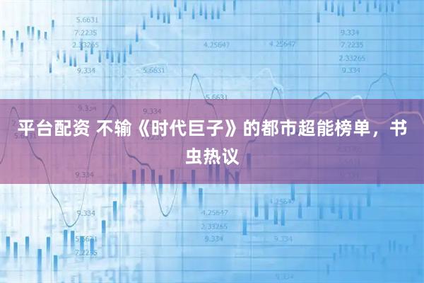 平台配资 不输《时代巨子》的都市超能榜单，书虫热议