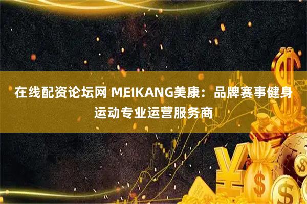 在线配资论坛网 MEIKANG美康：品牌赛事健身运动专业运营服务商