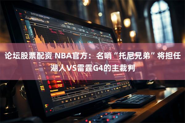 论坛股票配资 NBA官方：名哨“托尼兄弟”将担任湖人VS雷霆G4的主裁判