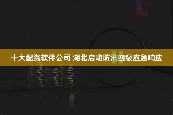 十大配资软件公司 湖北启动防汛四级应急响应