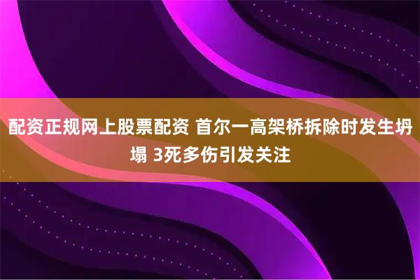 配资正规网上股票配资 首尔一高架桥拆除时发生坍塌 3死多伤引发关注