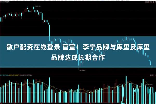 散户配资在线登录 官宣！李宁品牌与库里及库里品牌达成长期合作